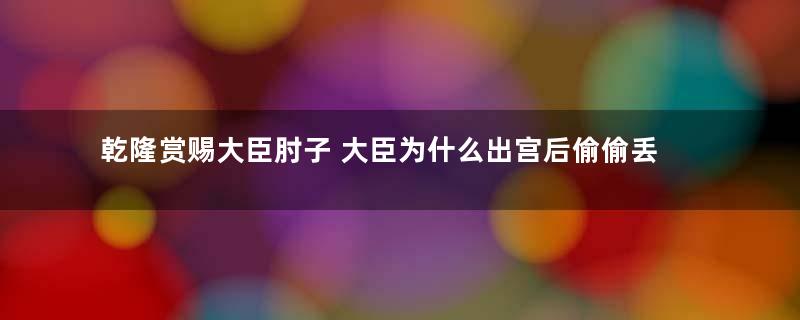 乾隆赏赐大臣肘子 大臣为什么出宫后偷偷丢掉